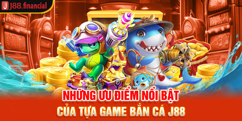 nhung-uu-diem-noi-bat-cua-tua-game-ban-ca-j88